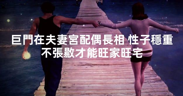 巨門在夫妻宮配偶長相 性子穩重不張敭才能旺家旺宅